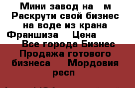 Мини завод на 30м.Раскрути свой бизнес на воде из крана.Франшиза. › Цена ­ 105 000 - Все города Бизнес » Продажа готового бизнеса   . Мордовия респ.